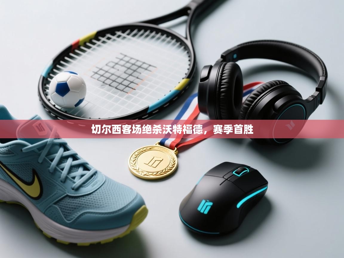 切尔西客场绝杀沃特福德，赛季首胜  第2张