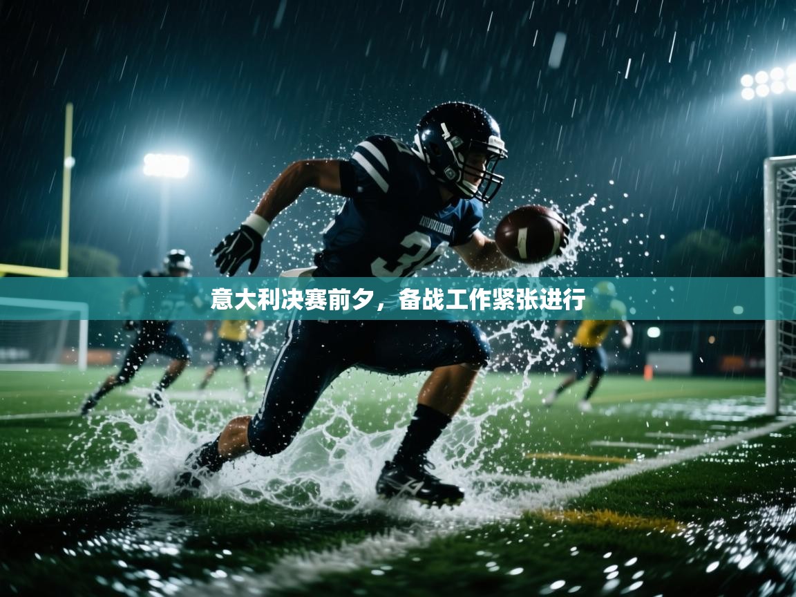 意大利决赛前夕，备战工作紧张进行  第2张