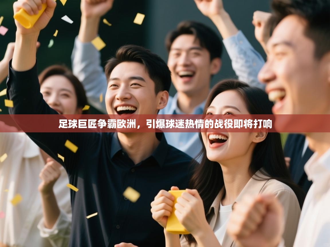 足球巨匠争霸欧洲，引爆球迷热情的战役即将打响  第2张