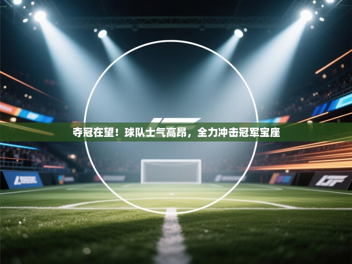 夺冠在望!球队士气高昂,全力冲击冠军宝座 第2张