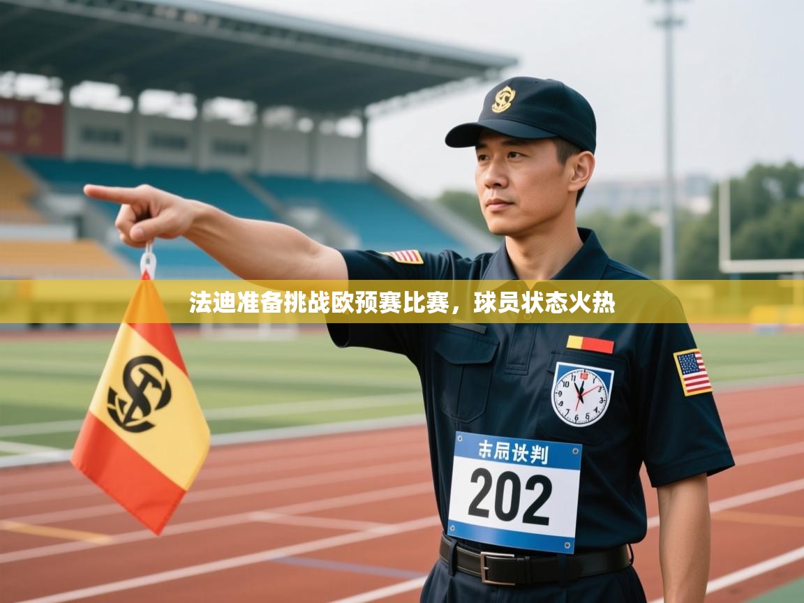 法迪准备挑战欧预赛比赛,球员状态火热 第1张