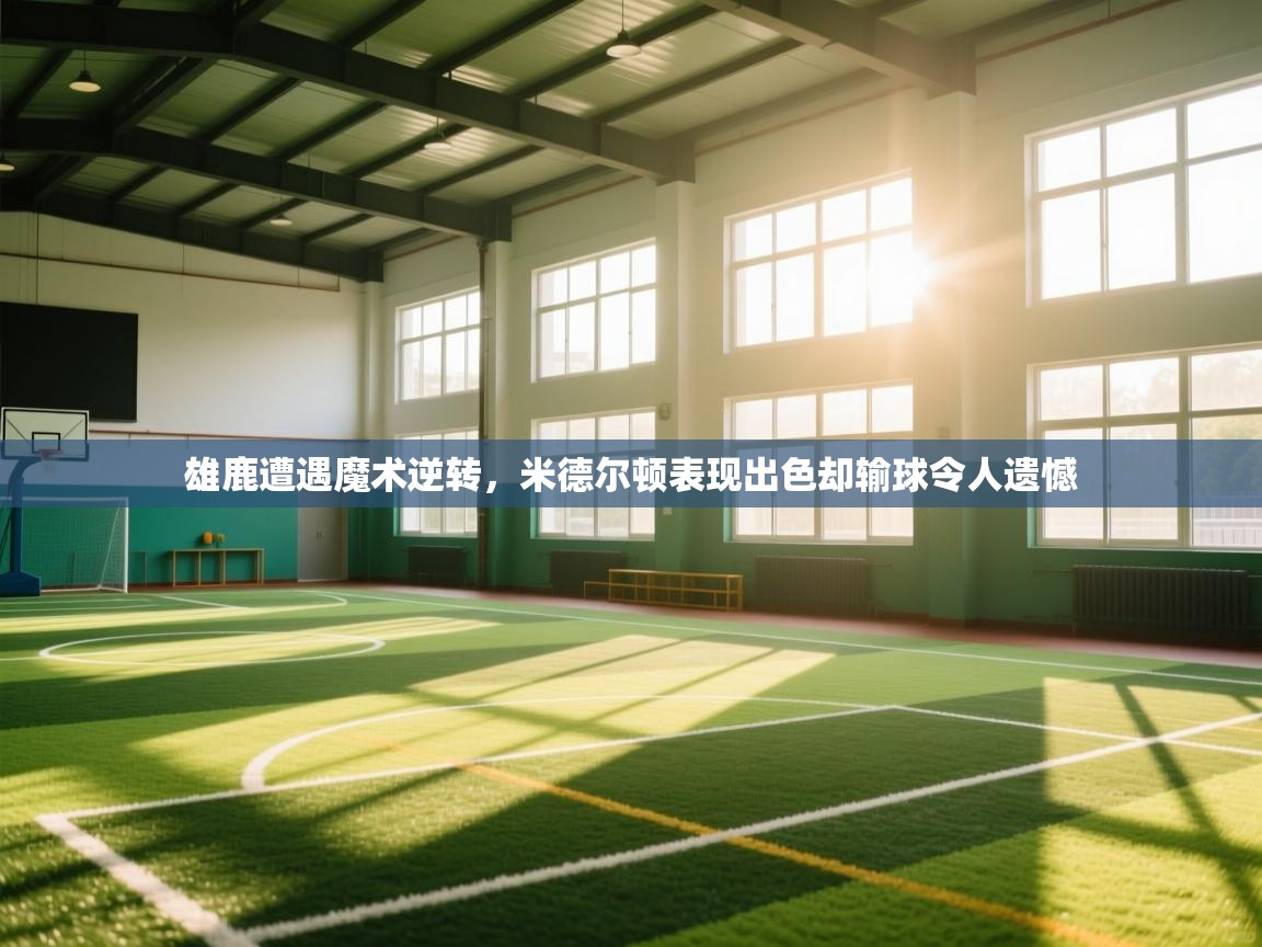 雄鹿遭遇魔术逆转，米德尔顿表现出色却输球令人遗憾  第2张