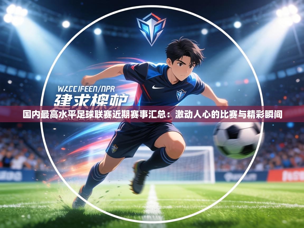 国内最高水平足球联赛近期赛事汇总：激动人心的比赛与精彩瞬间  第1张