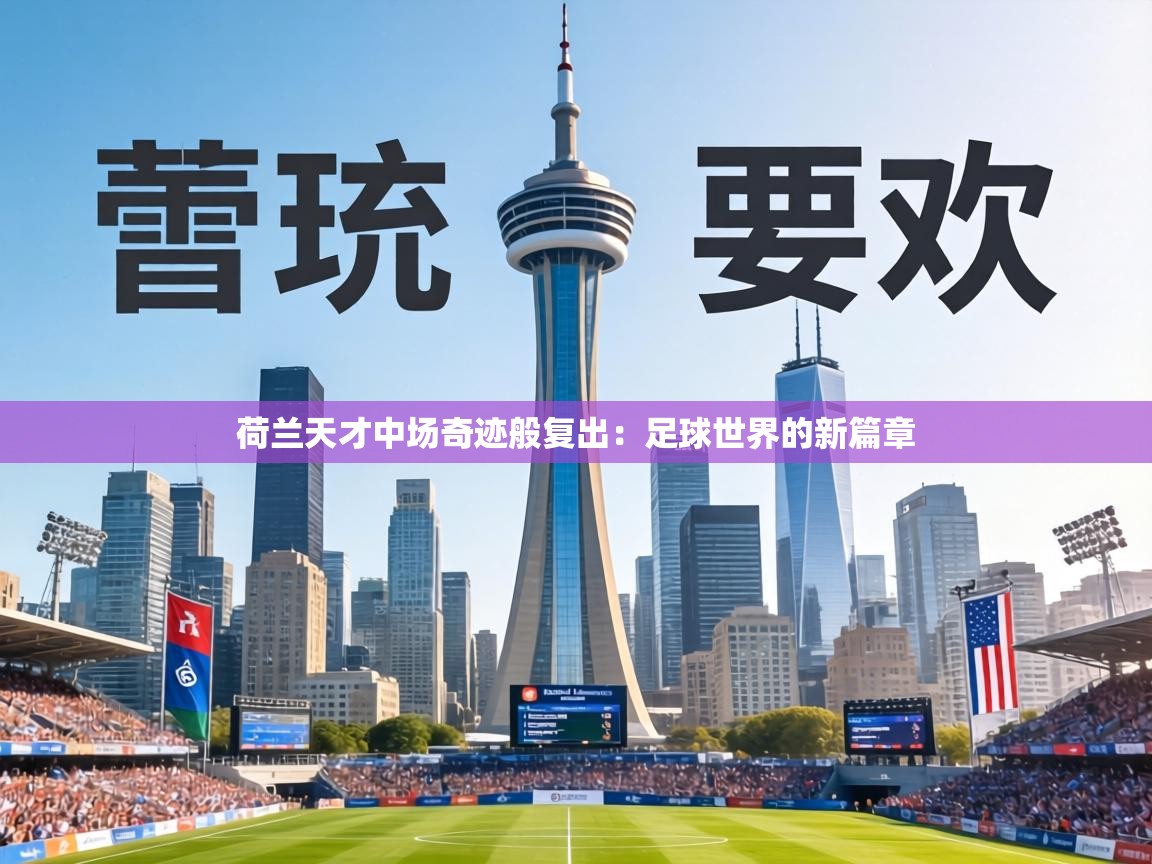 荷兰天才中场奇迹般复出：足球世界的新篇章  第2张