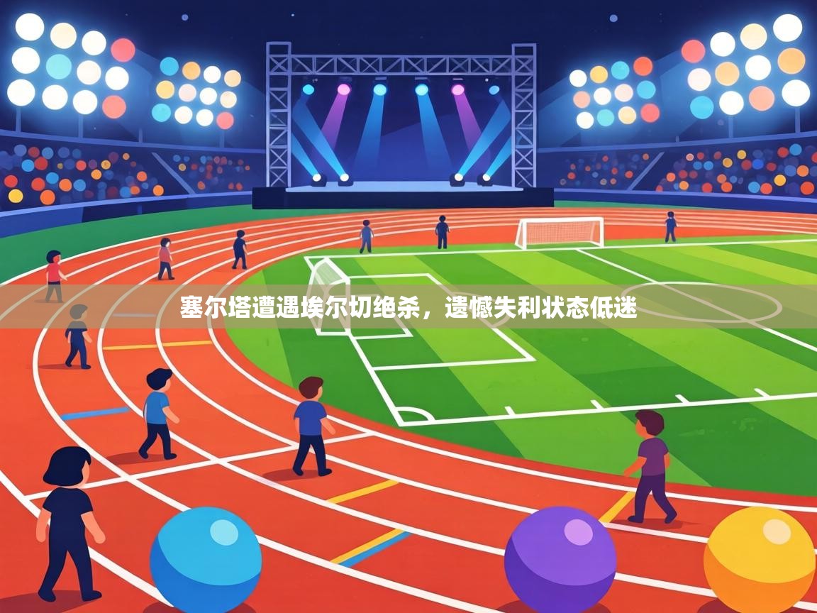 塞尔塔遭遇埃尔切绝杀，遗憾失利状态低迷  第2张