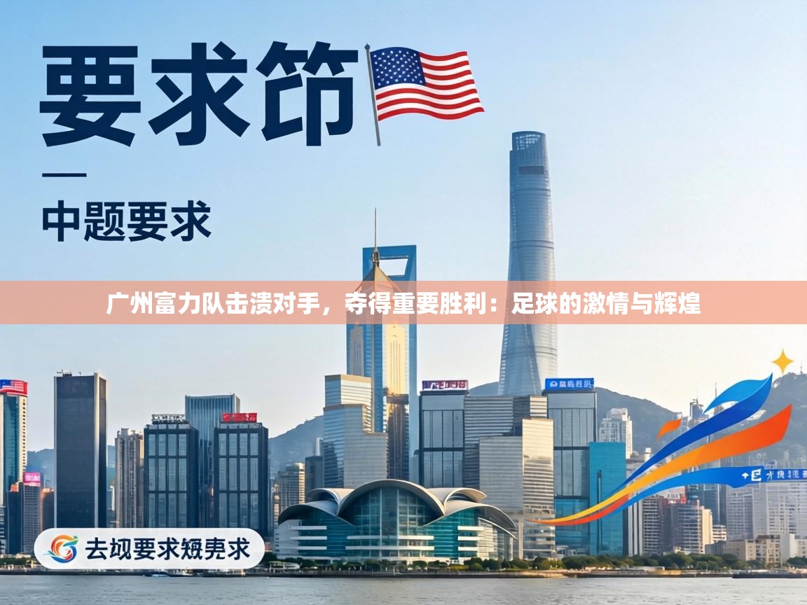 广州富力队击溃对手，夺得重要胜利：足球的激情与辉煌  第2张