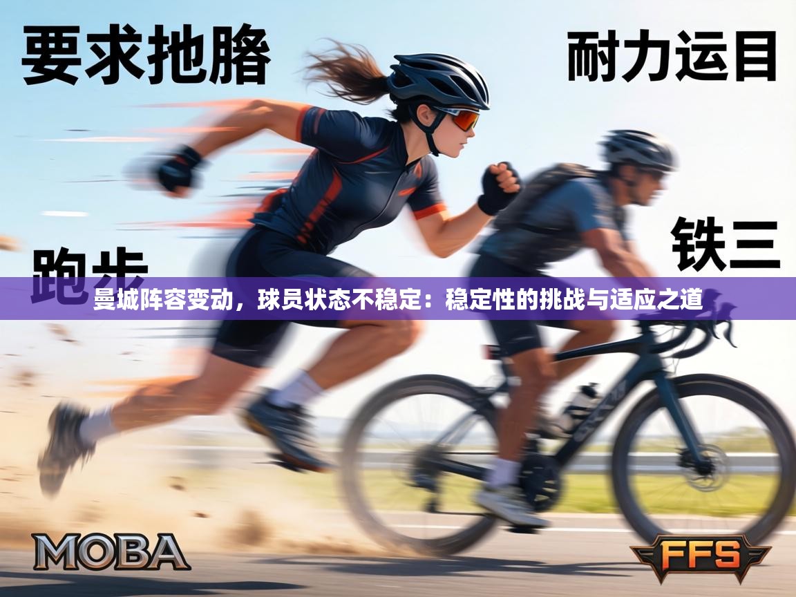 曼城阵容变动，球员状态不稳定：稳定性的挑战与适应之道  第1张