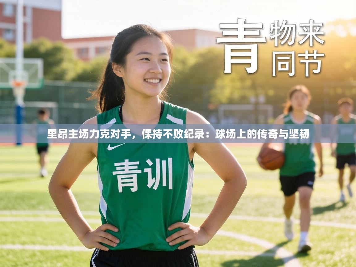 里昂主场力克对手，保持不败纪录：球场上的传奇与坚韧  第1张