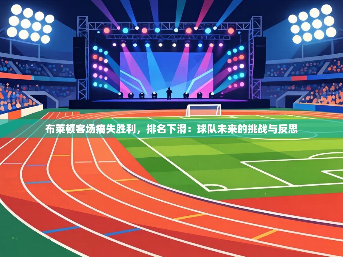 布莱顿客场痛失胜利，排名下滑：球队未来的挑战与反思  第2张